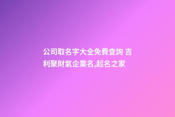 公司取名字大全免費查詢 吉利聚財氣企業名,起名之家-第1張-公司起名-玄機派